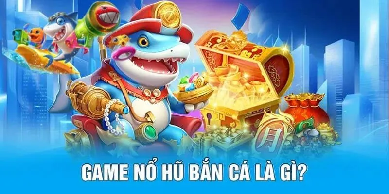 Game bắn cá nổ hũ là gì?